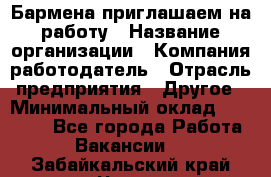 Бармена приглашаем на работу › Название организации ­ Компания-работодатель › Отрасль предприятия ­ Другое › Минимальный оклад ­ 15 000 - Все города Работа » Вакансии   . Забайкальский край,Чита г.